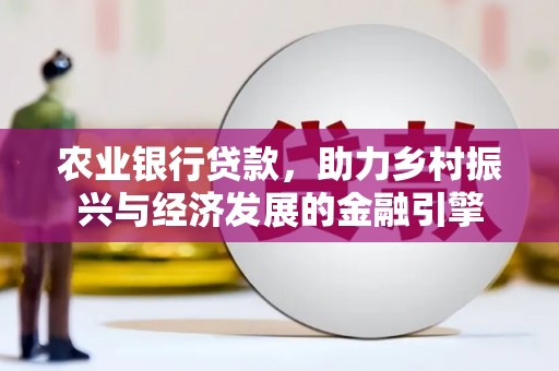 安溪农业银行贷款，助力乡村振兴与经济发展的金融引擎