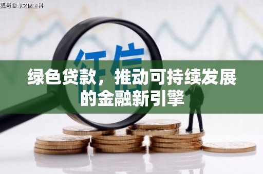 安溪绿色贷款，推动可持续发展的金融新引擎