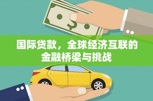 安溪国际贷款，全球经济互联的金融桥梁与挑战