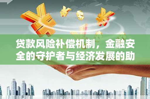 安溪贷款风险补偿机制,金融安全的守护者与经济发展的助推器 安溪贷款风险补偿机制,金融安全的守护者与经济发展的助推器