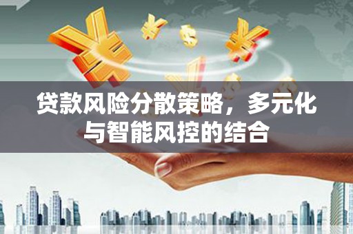 安溪贷款风险分散策略，多元化与智能风控的结合