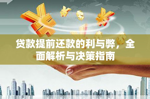 安溪贷款提前还款的利与弊，全面解析与决策指南