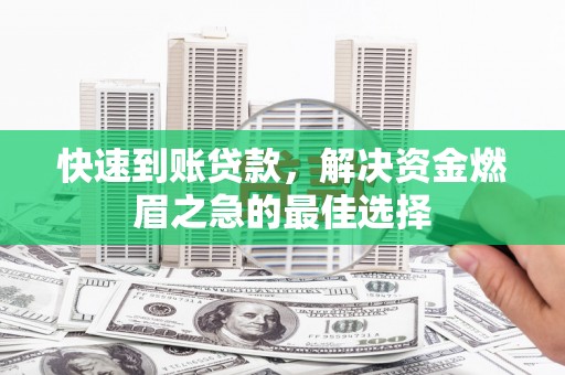 安溪快速到账贷款，解决资金燃眉之急的最佳选择