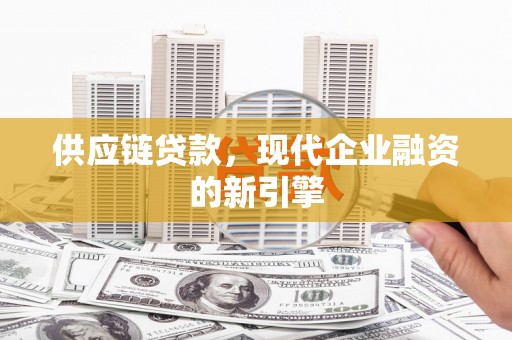 安溪供应链贷款，现代企业融资的新引擎
