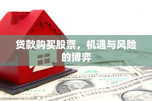 安溪贷款购买股票，机遇与风险的博弈