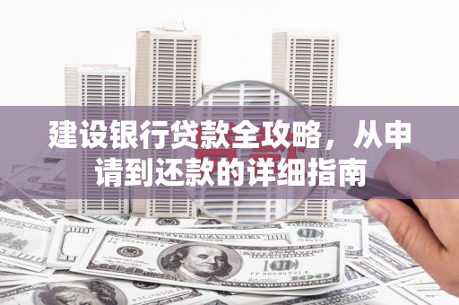 安溪建设银行贷款全攻略，从申请到还款的详细指南