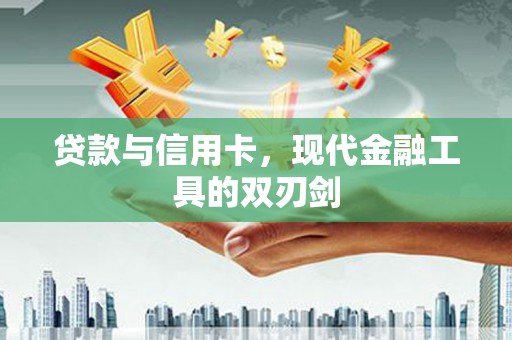 安溪贷款与信用卡，现代金融工具的双刃剑