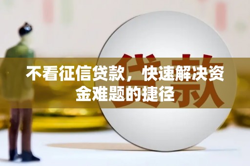 安溪不看征信贷款，快速解决资金难题的捷径