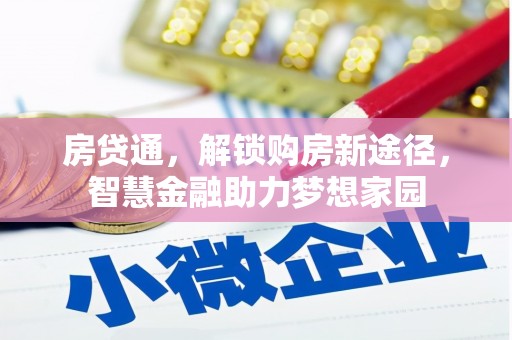 安溪房贷通，解锁购房新途径，智慧金融助力梦想家园