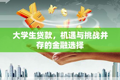 安溪大学生贷款，机遇与挑战并存的金融选择