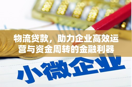 安溪物流贷款，助力企业高效运营与资金周转的金融利器