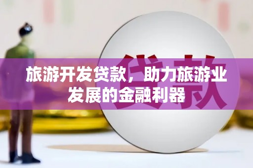 安溪旅游开发贷款，助力旅游业发展的金融利器