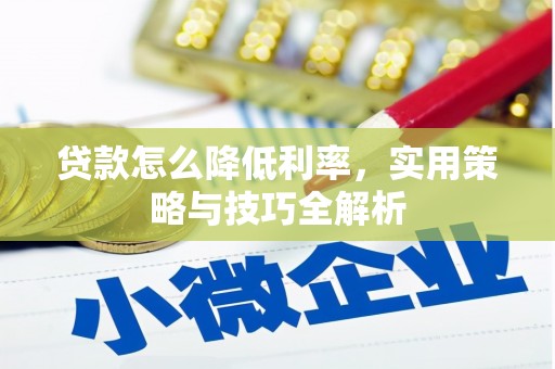 安溪贷款怎么降低利率，实用策略与技巧全解析