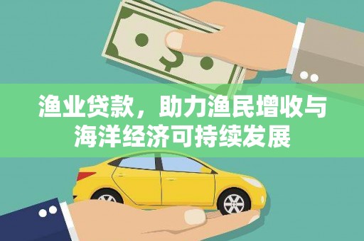 安溪渔业贷款，助力渔民增收与海洋经济可持续发展