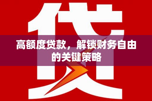 安溪高额度贷款，解锁财务自由的关键策略