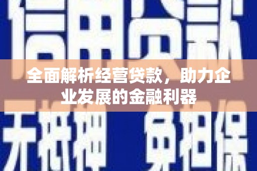 安溪全面解析经营贷款，助力企业发展的金融利器