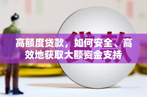 安溪高额度贷款，如何安全、高效地获取大额资金支持