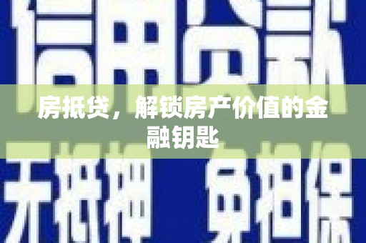 安溪房抵贷，解锁房产价值的金融钥匙