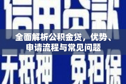 安溪全面解析公积金贷，优势、申请流程与常见问题