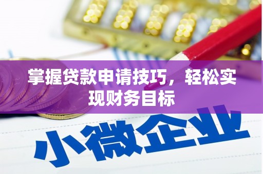 安溪掌握贷款申请技巧，轻松实现财务目标