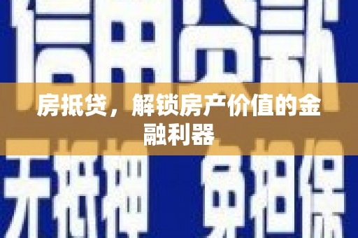 安溪房抵贷，解锁房产价值的金融利器