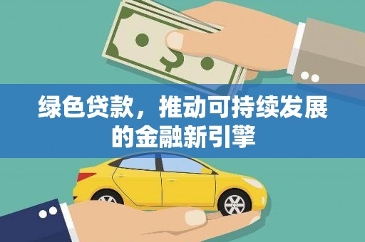 安溪绿色贷款，推动可持续发展的金融新引擎