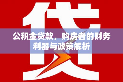 安溪公积金贷款，购房者的财务利器与政策解析