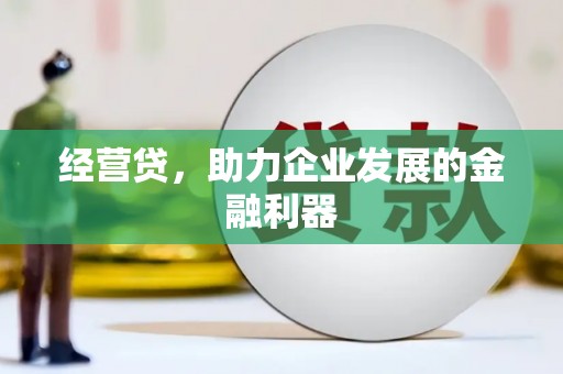 安溪经营贷，助力企业发展的金融利器