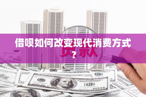 安溪借呗如何改变现代消费方式？