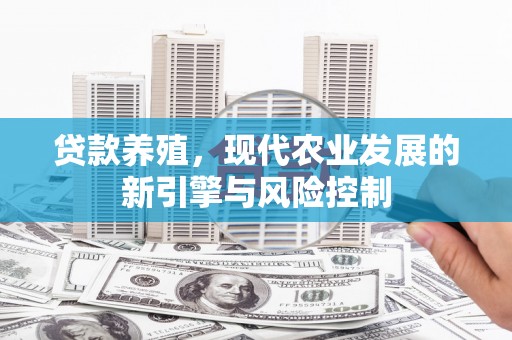 安溪贷款养殖，现代农业发展的新引擎与风险控制