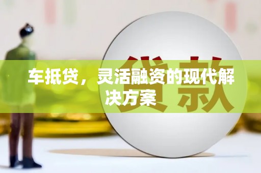 安溪车抵贷，灵活融资的现代解决方案