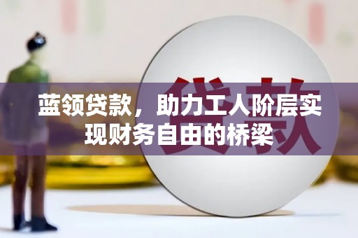 安溪蓝领贷款，助力工人阶层实现财务自由的桥梁