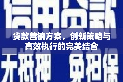安溪贷款营销方案，创新策略与高效执行的完美结合
