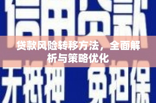 安溪贷款风险转移方法，全面解析与策略优化