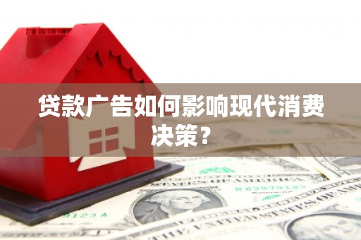 安溪贷款广告如何影响现代消费决策？