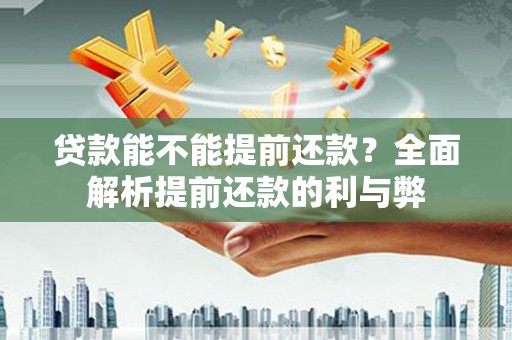 安溪贷款能不能提前还款？全面解析提前还款的利与弊