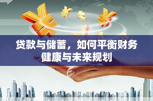 安溪贷款与储蓄，如何平衡财务健康与未来规划