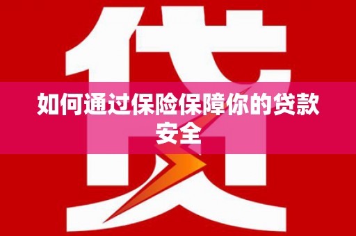 安溪如何通过保险保障你的贷款安全