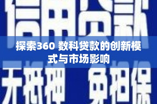 安溪探索360 数科贷款的创新模式与市场影响