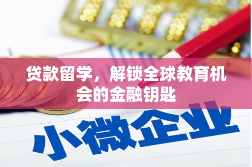 安溪贷款留学，解锁全球教育机会的金融钥匙