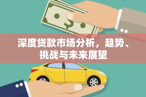 安溪深度贷款市场分析，趋势、挑战与未来展望