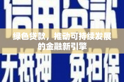 安溪绿色贷款，推动可持续发展的金融新引擎
