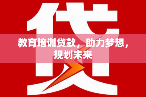 安溪教育培训贷款，助力梦想，规划未来