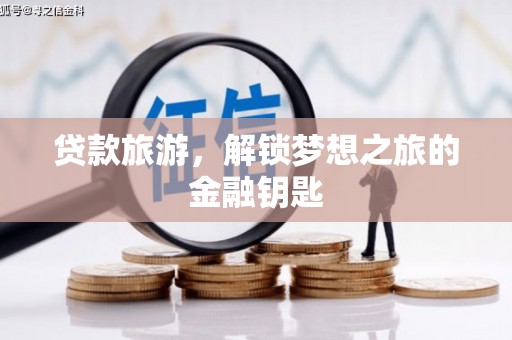 安溪贷款旅游，解锁梦想之旅的金融钥匙