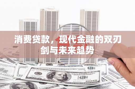 安溪消费贷款，现代金融的双刃剑与未来趋势