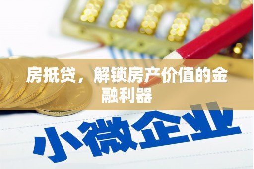 安溪房抵贷，解锁房产价值的金融利器
