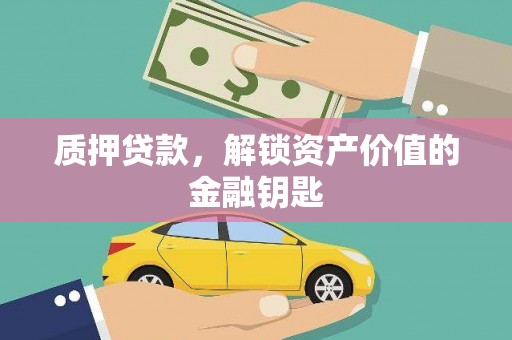 安溪质押贷款，解锁资产价值的金融钥匙