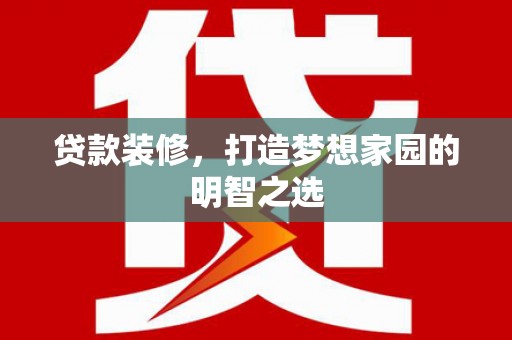 安溪贷款装修，打造梦想家园的明智之选
