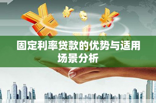安溪固定利率贷款的优势与适用场景分析