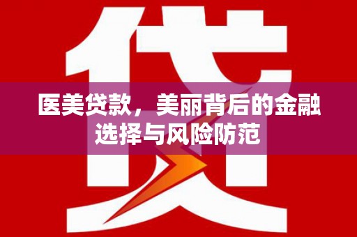 安溪医美贷款，美丽背后的金融选择与风险防范